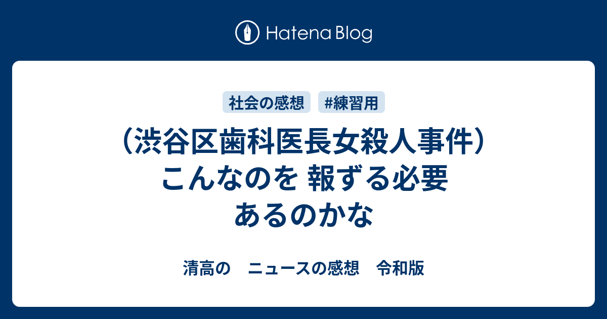 （渋谷区歯科医長女殺人事件）こんなのを 報ずる必要 あるのかな - 清高の ニュースの感想 令和版