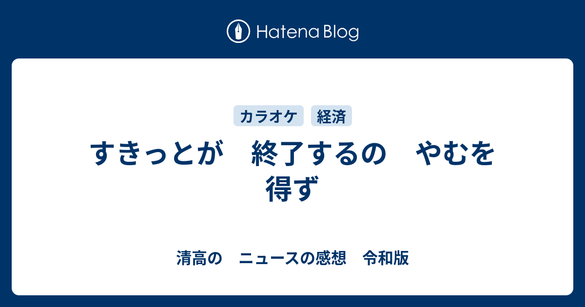 すきっとが 終了するの やむを得ず 清高の ニュースの感想 令和版