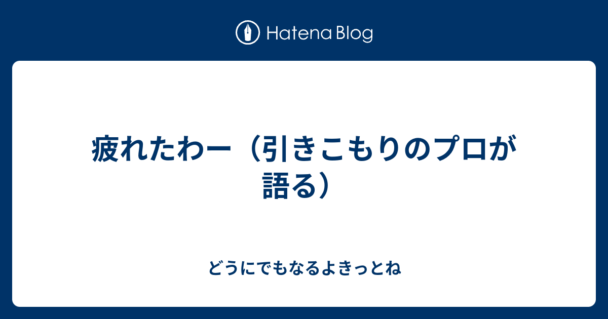 疲れたわー 引きこもりのプロが語る どうにでもなるよきっとね