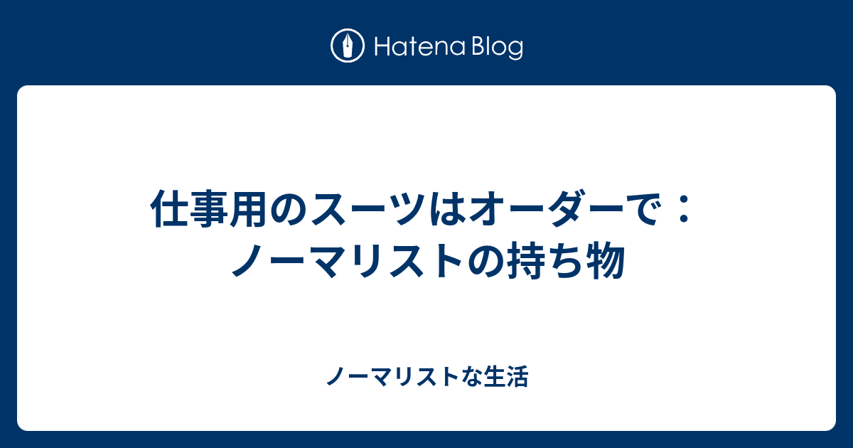 仕事用のスーツはオーダーで ノーマリストの持ち物 ノーマリストな生活