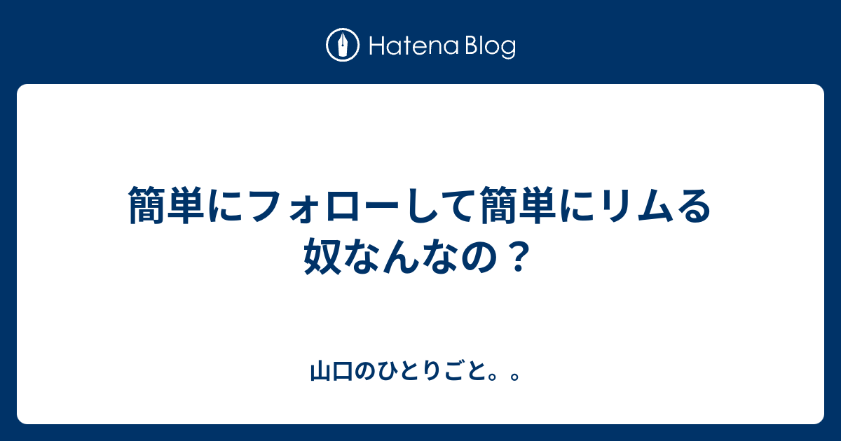 簡単にフォローして簡単にリムる奴なんなの 山口のひとりごと