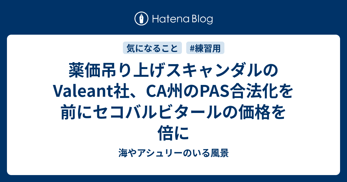 薬価吊り上げスキャンダルのValeant社、CA州のPAS合法化を前にセコバルビタールの価格を倍に 海やアシュリーのいる風景