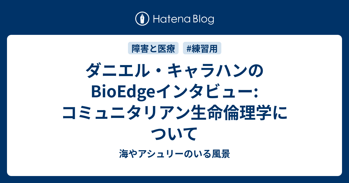 海やアシュリーのいる風景  ダニエル・キャラハンのBioEdgeインタビュー: コミュニタリアン生命倫理学について