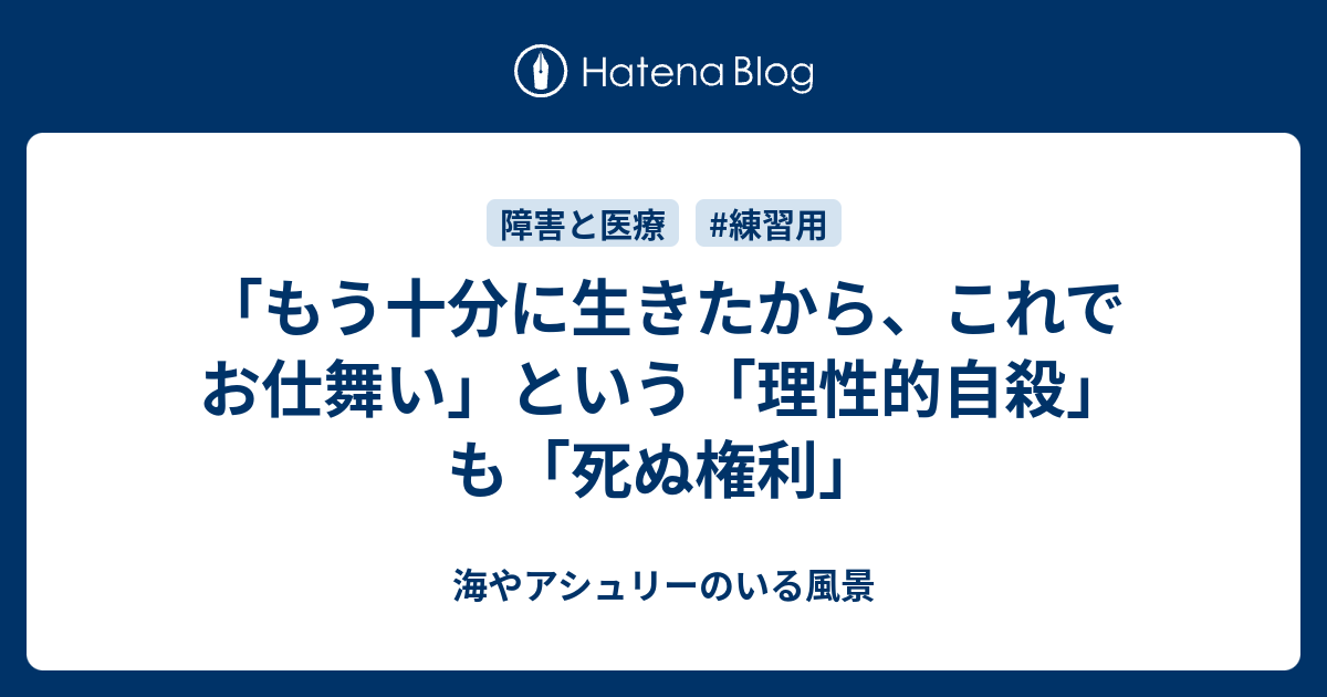 もう十分に生きたから これでお仕舞い という 理性的自殺 も 死ぬ権利 海やアシュリーのいる風景