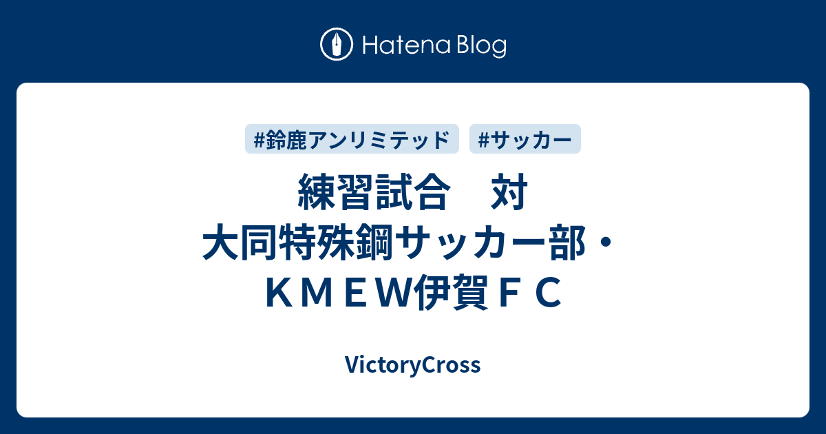 練習試合 対 大同特殊鋼サッカー部 ｋｍｅｗ伊賀ｆｃ Victorycross
