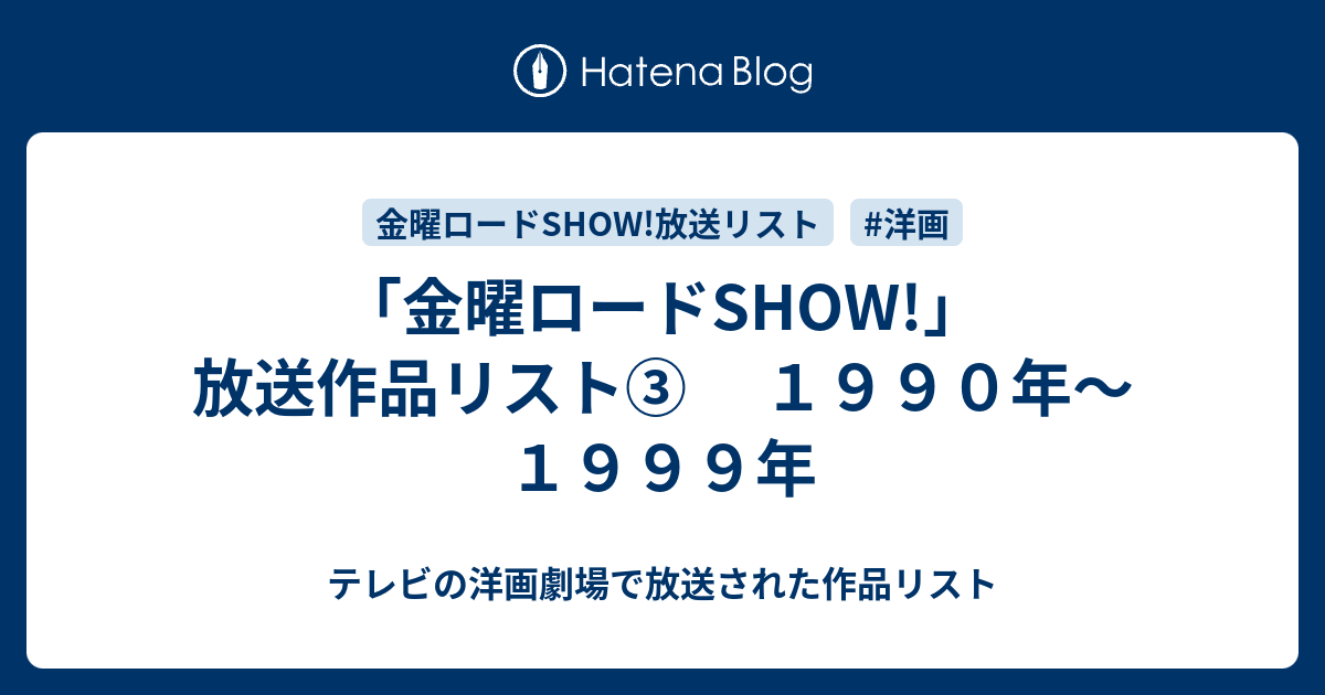 金曜ロードshow 放送作品リスト １９９０年 １９９９年 テレビの洋画劇場で放送された作品リスト