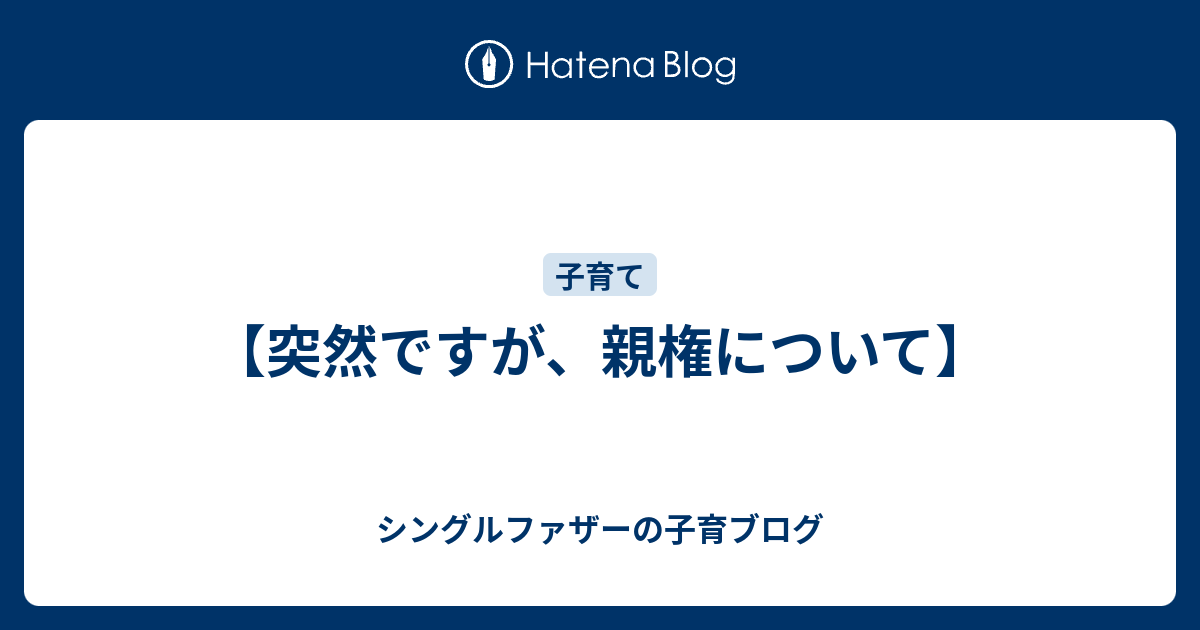 突然ですが 親権について シングルファザーの子育ブログ