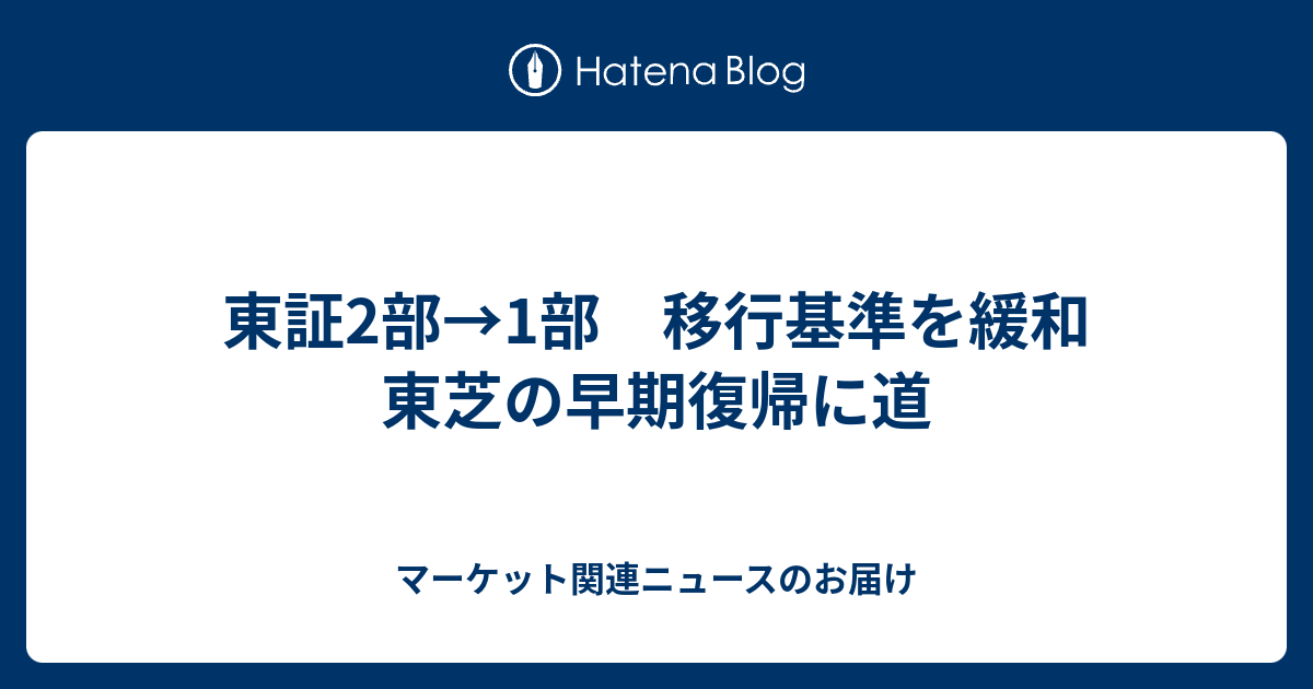 東証2部 1部 移行基準を緩和 東芝の早期復帰に道 マーケット関連ニュースのお届け