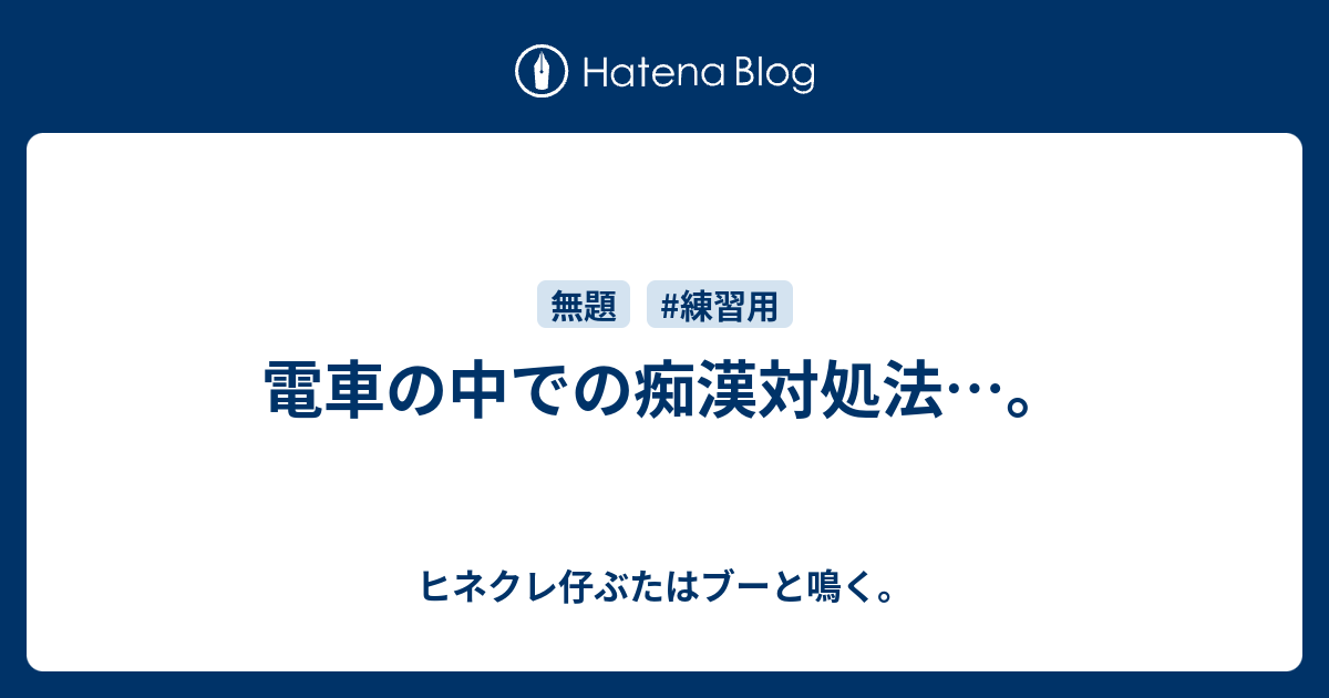 電車の中での痴漢対処法 ヒネクレ仔ぶたはブーと鳴く