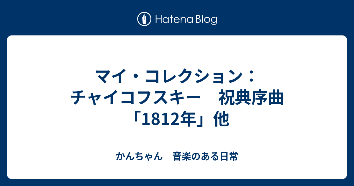 マイ・コレクション：チャイコフスキー 祝典序曲「1812年」他 - かんちゃん 音楽のある日常