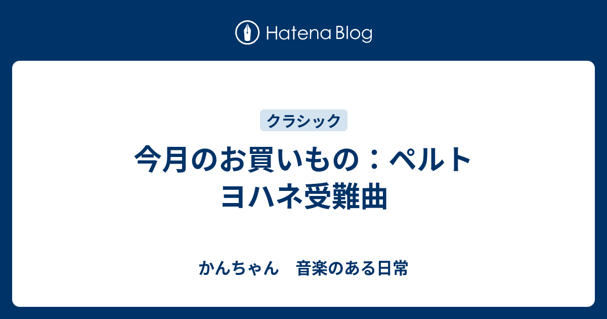 今月のお買いもの：ペルト ヨハネ受難曲 - かんちゃん 音楽のある日常