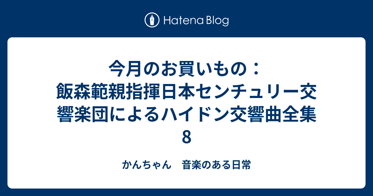 今月のお買いもの 飯森範親指揮日本センチュリー交響楽団によるハイドン交響曲全集8 かんちゃん 音楽のある日常