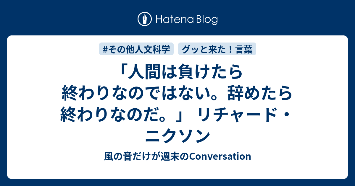 人間は負けたら終わりなのではない 辞めたら終わりなのだ リチャード ニクソン 風の音だけが週末のconversation