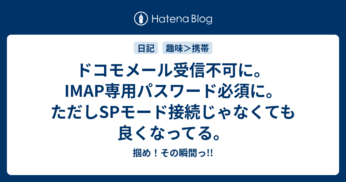 ドコモメール受信不可に Imap専用パスワード必須に ただしspモード接続じゃなくても良くなってる 掴め その瞬間っ