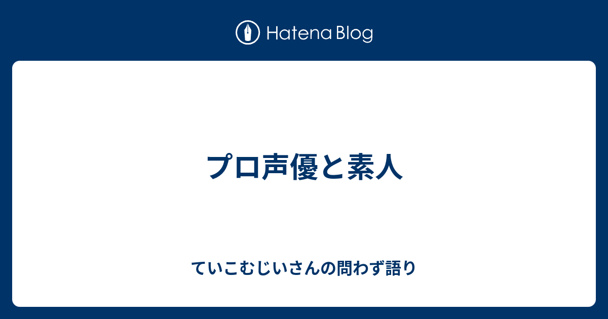 プロ声優と素人 ていこむじいさんの問わず語り