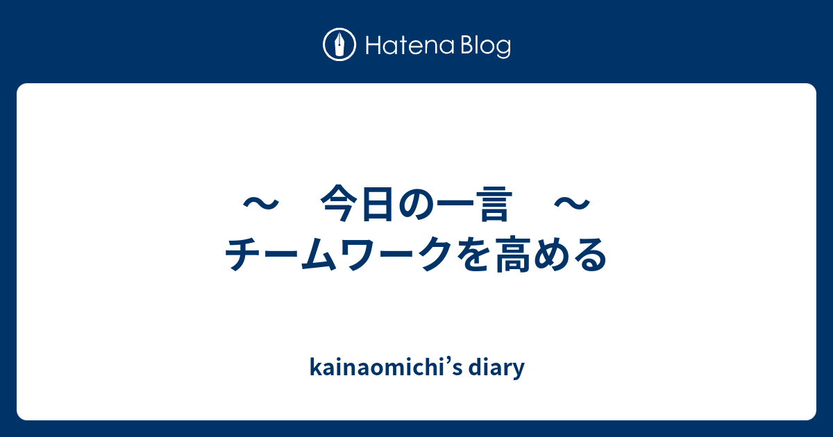 今日の一言 チームワークを高める Kainaomichi S Diary