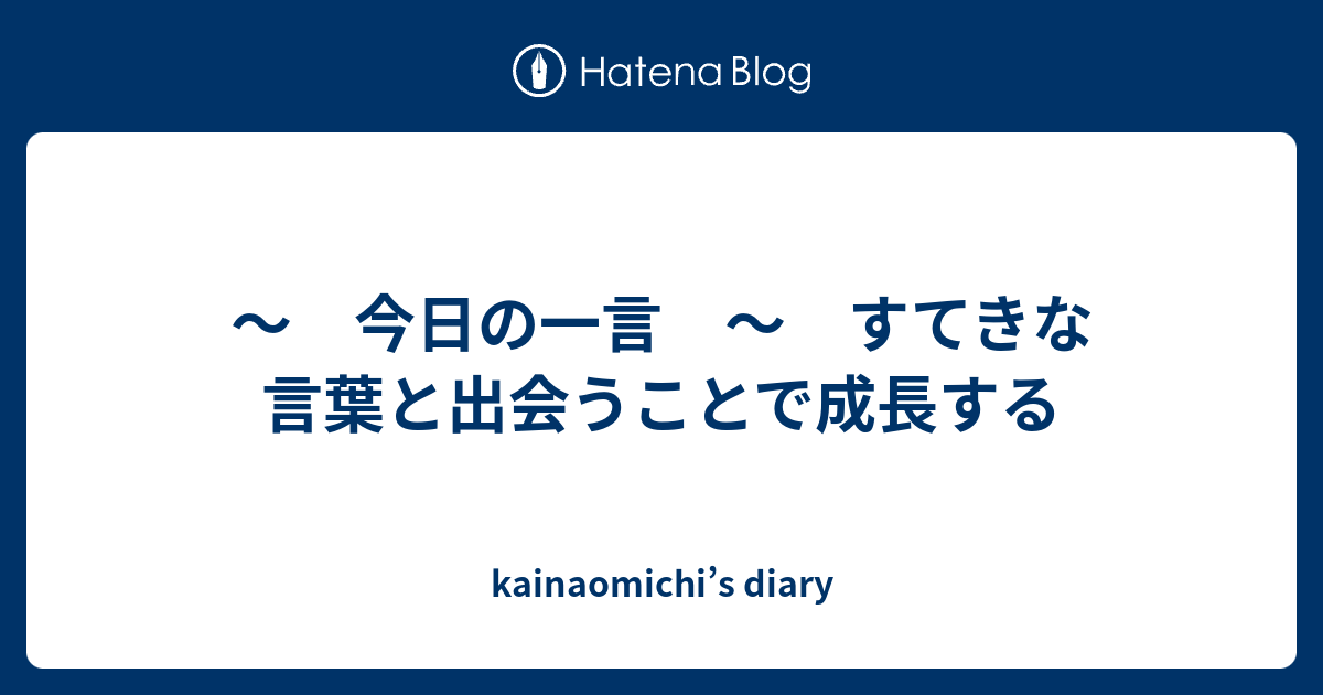 今日の一言 すてきな言葉と出会うことで成長する Kainaomichi S Diary