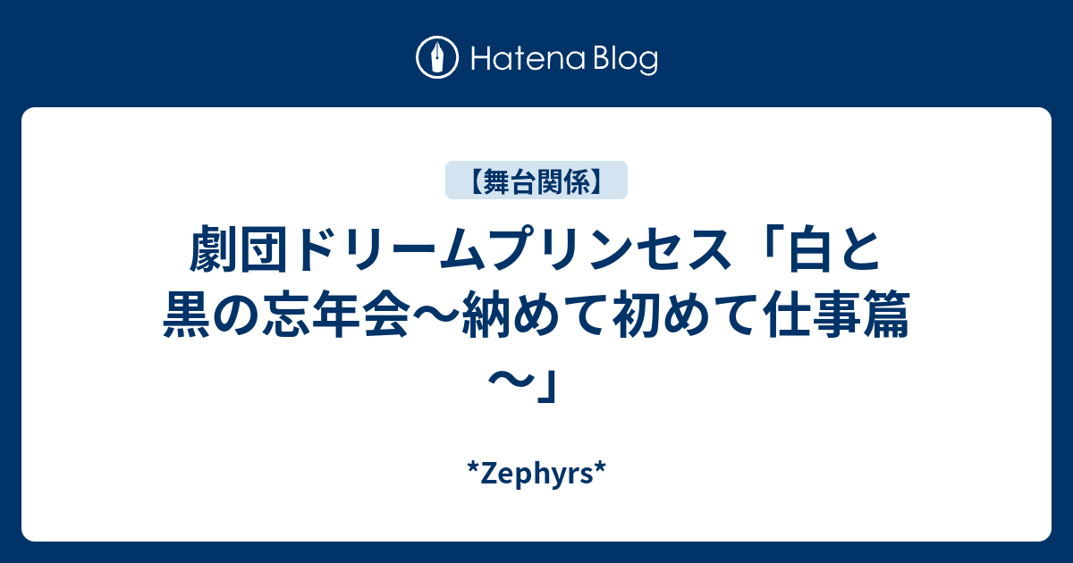 劇団ドリームプリンセス 白と黒の忘年会 納めて初めて仕事篇 Zephyrs