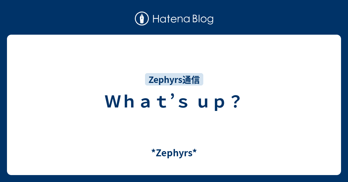 What’s up？ *Zephyrs*