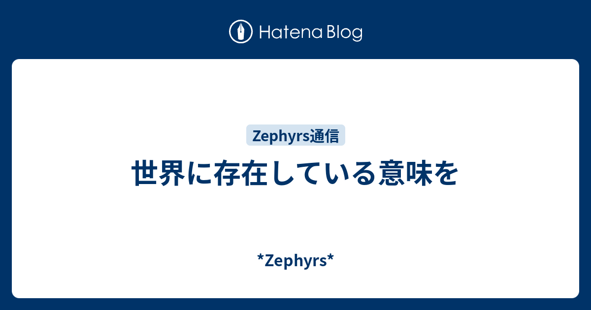 世界に存在している意味を *Zephyrs*