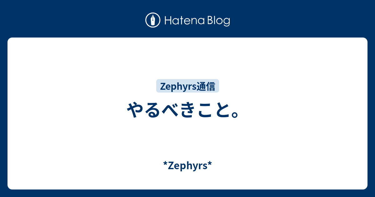 やるべきこと。 *Zephyrs*