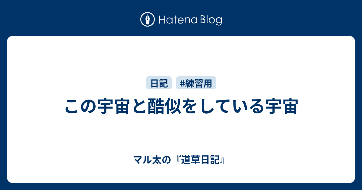 この宇宙と酷似をしている宇宙 - マル太の『道草日記』