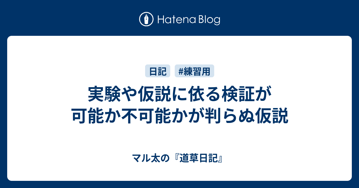 実験や仮説に依る検証が可能か不可能かが判らぬ仮説 - マル太の『道草日記』