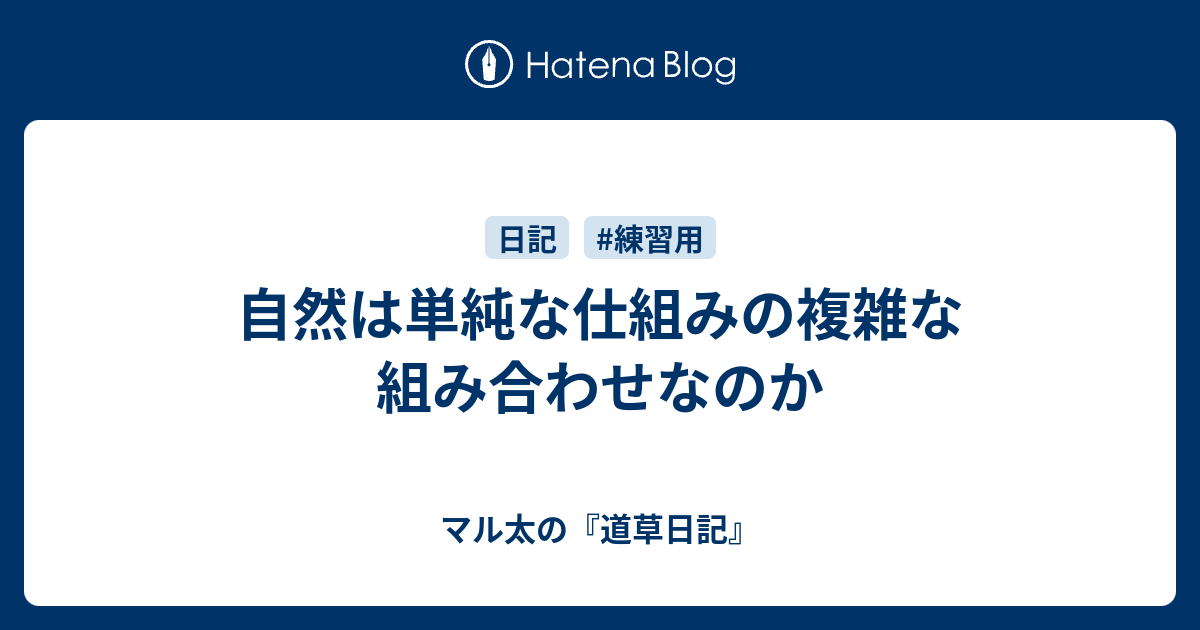 自然は単純な仕組みの複雑な組み合わせなのか - マル太の『道草日記』
