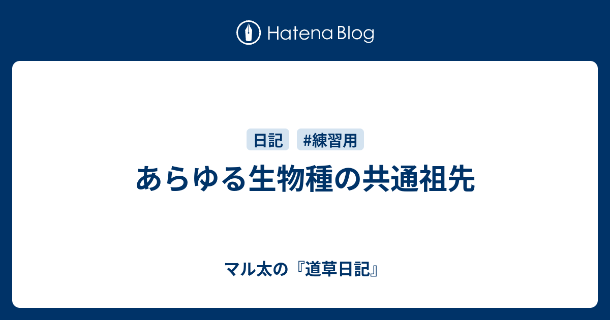 あらゆる生物種の共通祖先 - マル太の『道草日記』