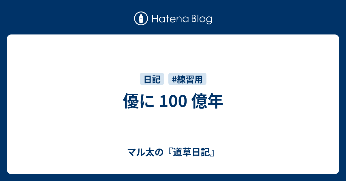 優に 100 億年 - マル太の『道草日記』