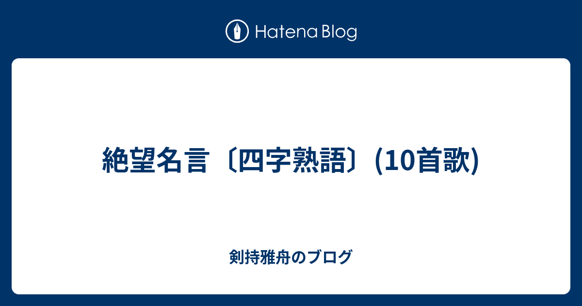 絶望名言 四字熟語 10首歌 剣持雅舟のブログ