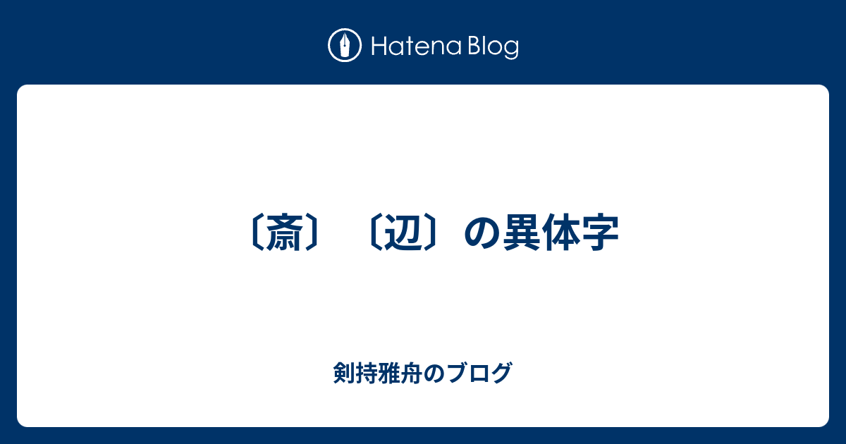 〔斎〕〔辺〕の異体字 - 剣持雅舟のブログ