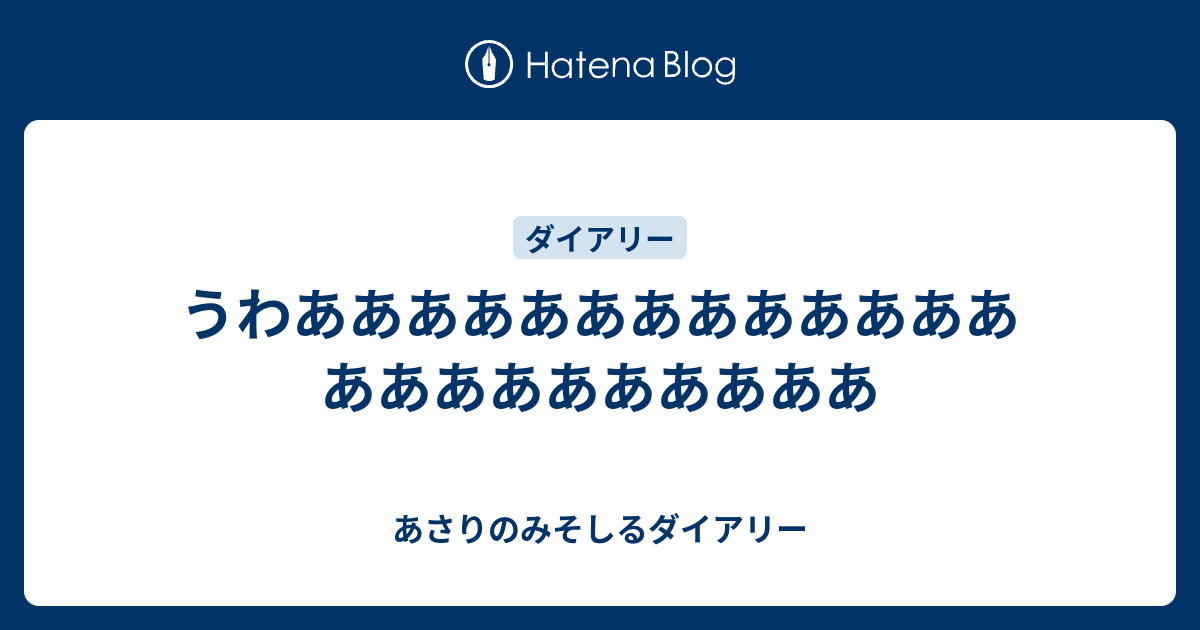 うわあああああああああああああああああああああああ あさりのみそしるダイアリー