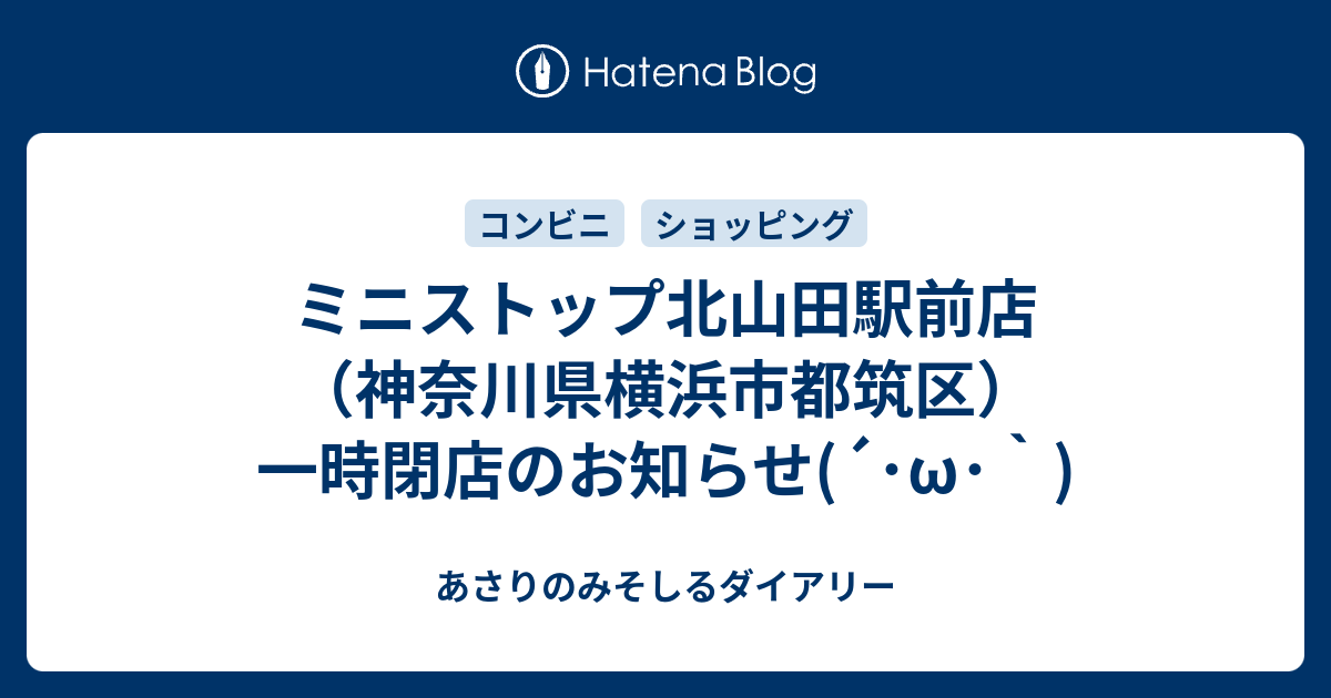 ミニストップ北山田駅前店 神奈川県横浜市都筑区 一時閉店のお知らせ W あさりのみそしるダイアリー