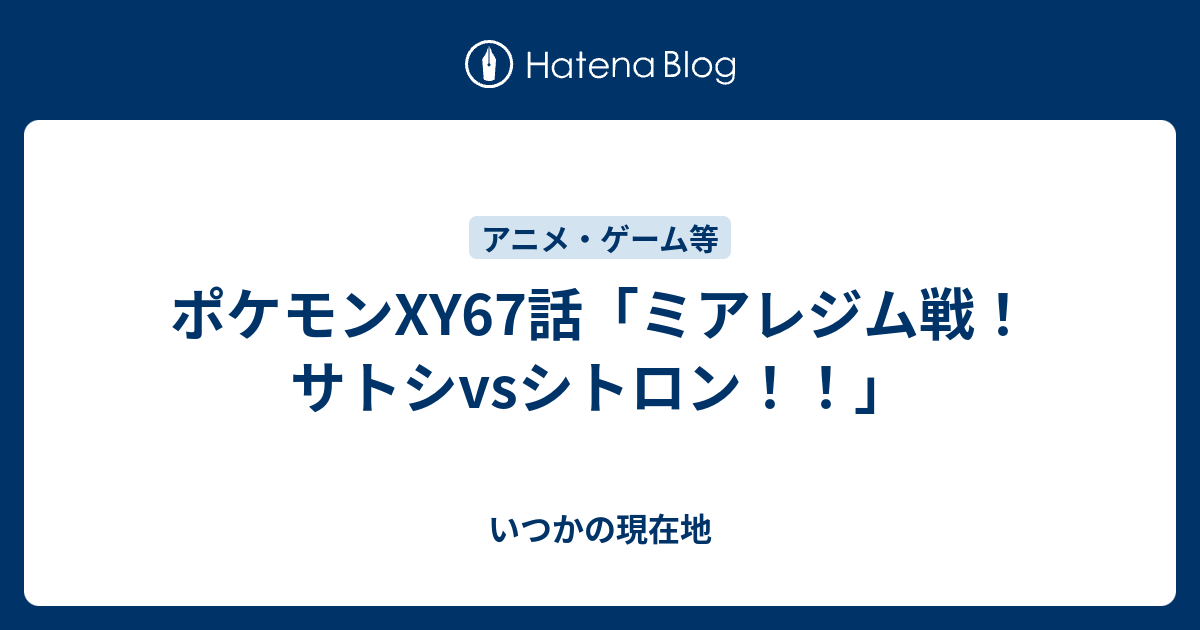 ポケモンxy67話 ミアレジム戦 サトシvsシトロン いつかの現在地