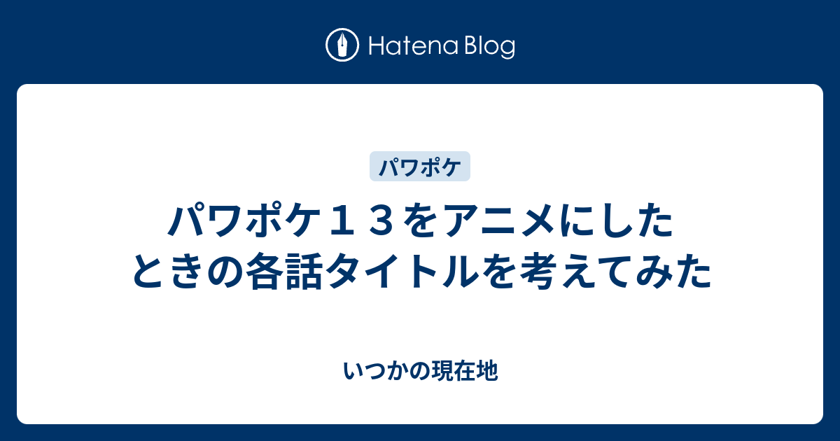 パワポケ１３をアニメにしたときの各話タイトルを考えてみた いつかの現在地