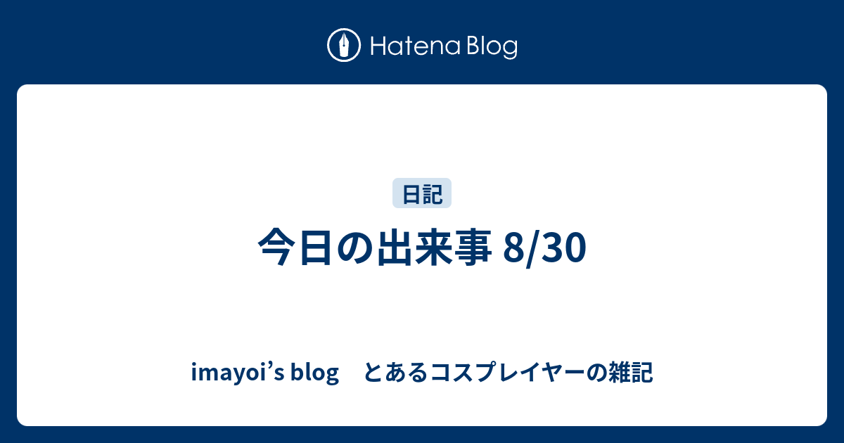 今日の出来事 8 30 Imayoi S Blog とあるコスプレイヤーの雑記