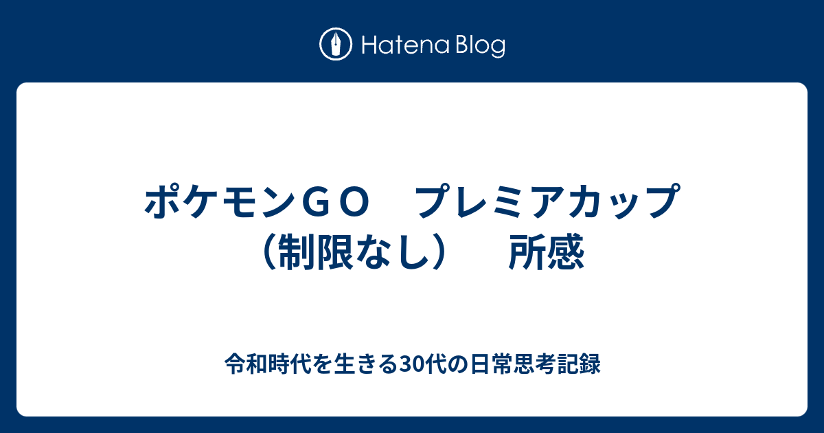 ポケモンｇｏ プレミアカップ 制限なし 所感 令和時代を生きる30代の日常思考記録