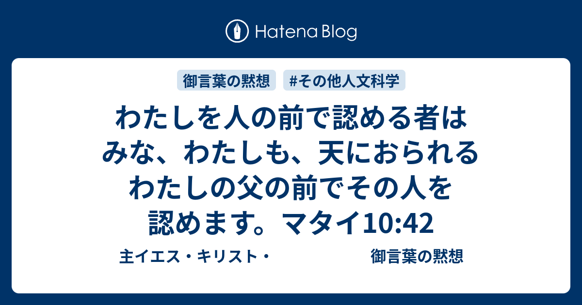 わたしを人の前で認める者はみな わたしも 天におられるわたしの父の前でその人を認めます マタイ10 42 主イエス キリスト 御言葉の黙想