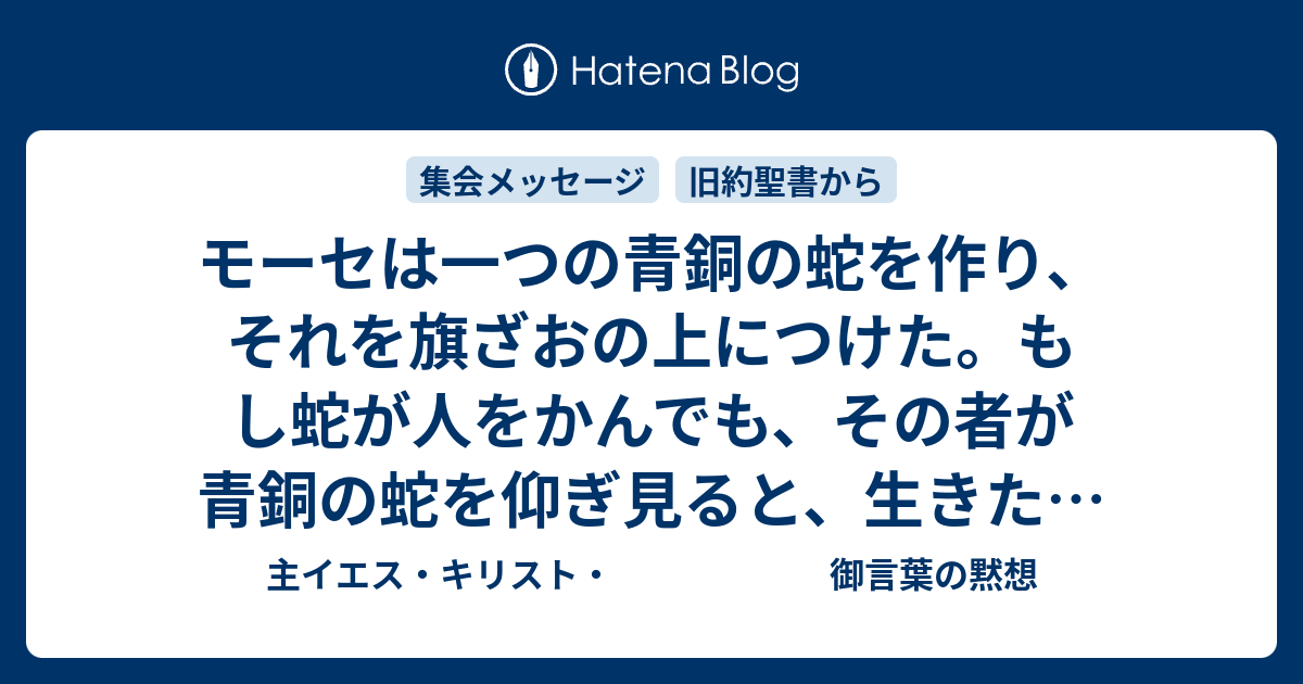 モーセは一つの青銅の蛇を作り それを旗ざおの上につけた もし蛇が人をかんでも その者が青銅の蛇を仰ぎ見ると 生きた 民数記21章9節 主イエス キリスト 御言葉の黙想