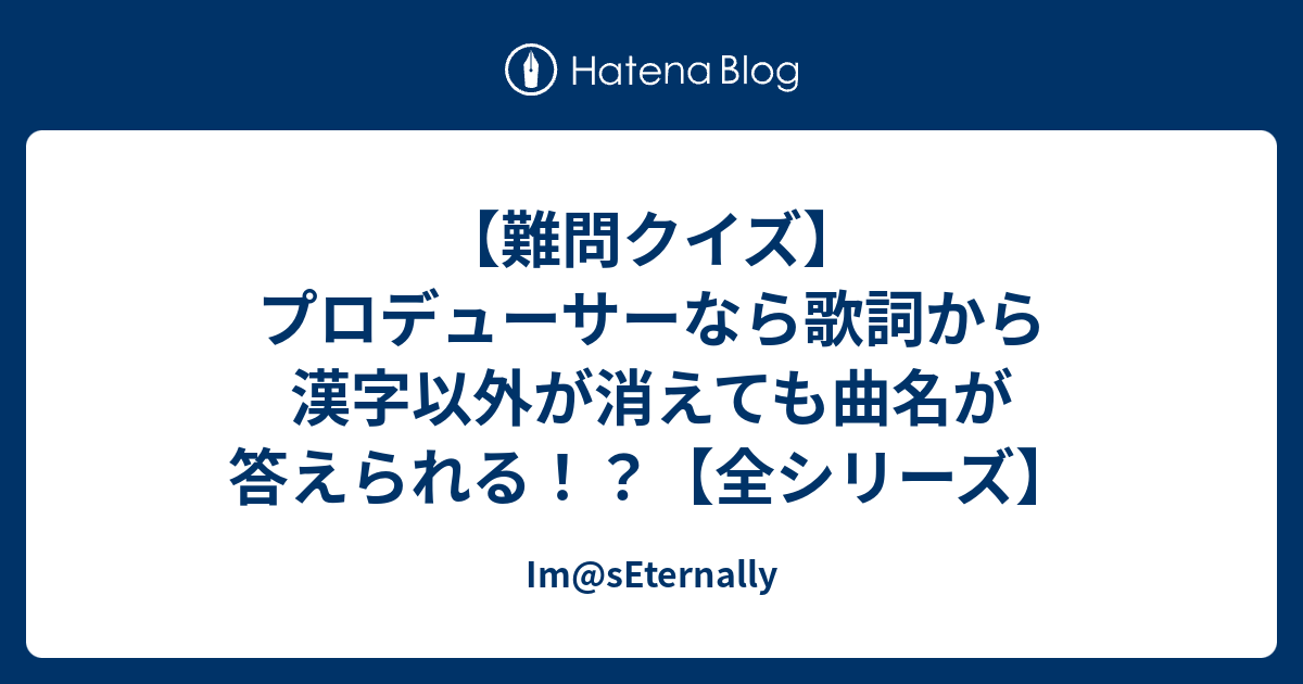 難問クイズ プロデューサーなら歌詞から漢字以外が消えても曲名が答えられる 全シリーズ Im Seternally