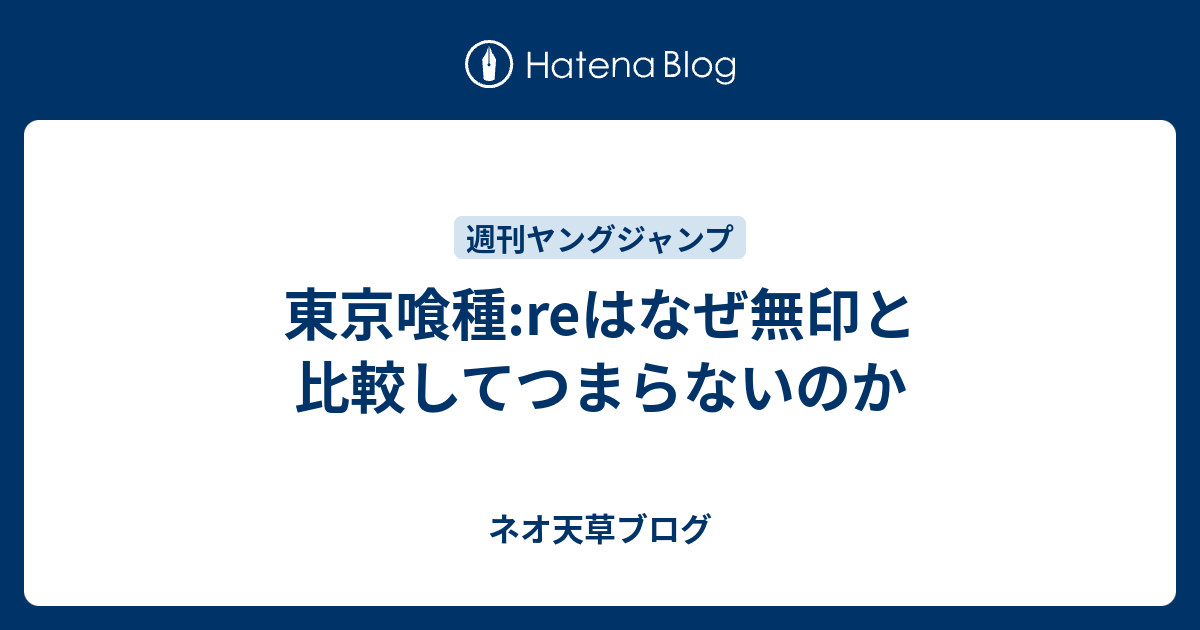 東京喰種 Reはなぜ無印と比較してつまらないのか ネオ天草のジャンプ感想日記