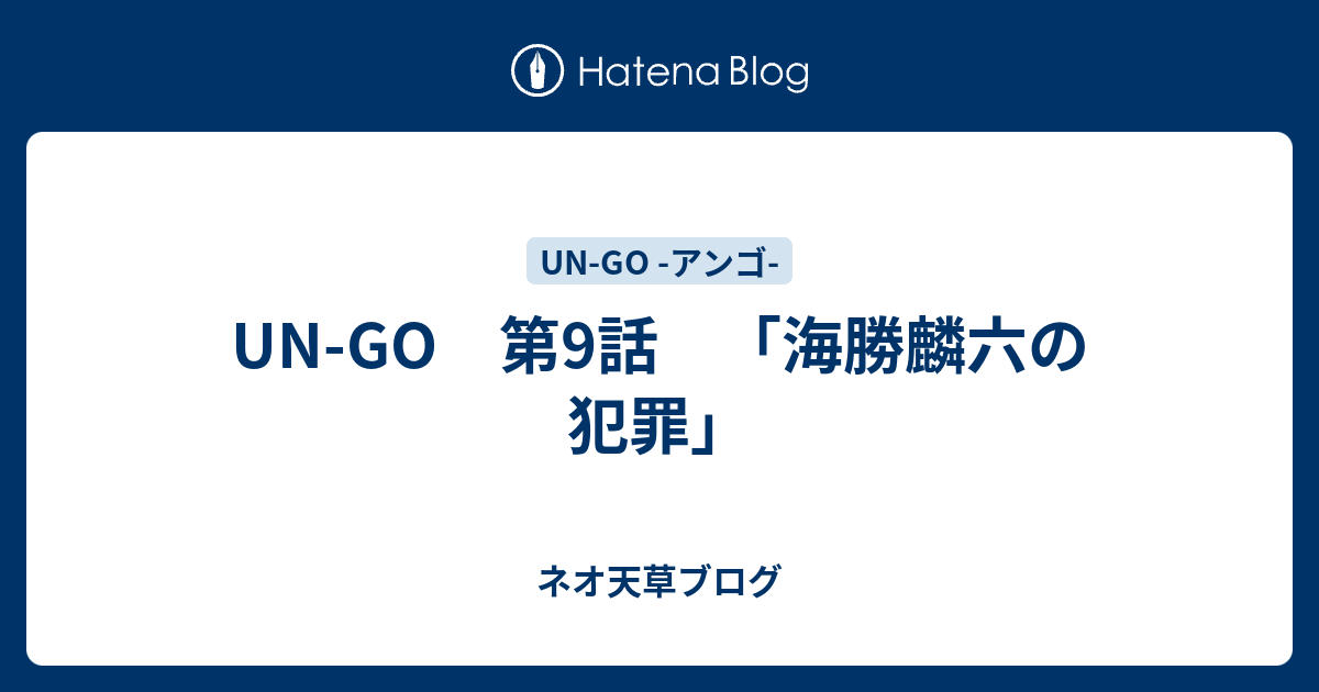 Un Go 第9話 海勝麟六の犯罪 ネオ天草のジャンプ感想日記