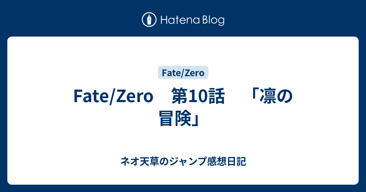 Fate Zero 第10話 凛の冒険 ネオ天草のジャンプ感想日記