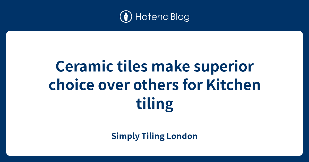 Ceramic tiles make superior choice over others for Kitchen tiling