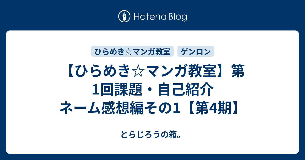 ひらめき マンガ教室 第1回課題 自己紹介 ネーム感想編その1 第4期 とらじろうの箱