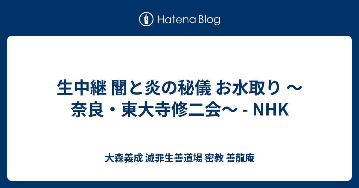 生中継 闇と炎の秘儀 お水取り 奈良 東大寺修二会 Nhk 大森義成 滅罪生善道場 密教 善龍庵