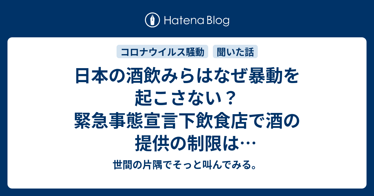 日本の酒飲みらはなぜ暴動を起こさない 緊急事態宣言下飲食店で酒の提供の制限はかなりストレスのようだ さらに 田村大臣が酒類提供と感染者数 相関関係あるのは間違いない は 怒っていいと思う 世間の片隅でそっと叫んでみる