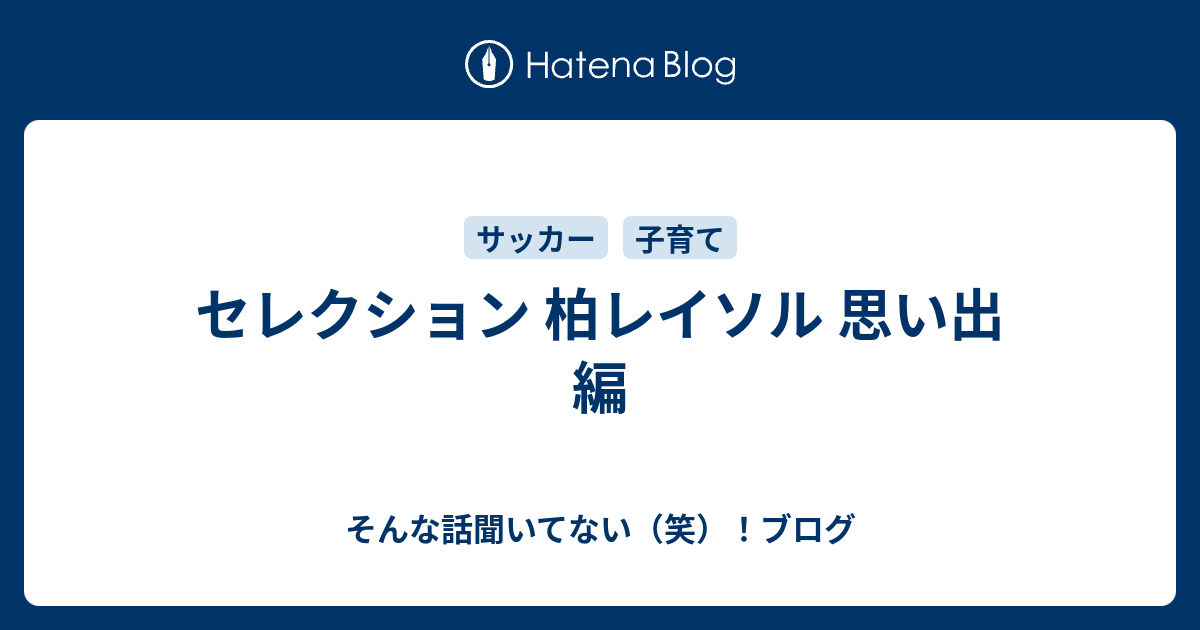 セレクション 柏レイソル 思い出 編 そんな話聞いてない 笑 ブログ