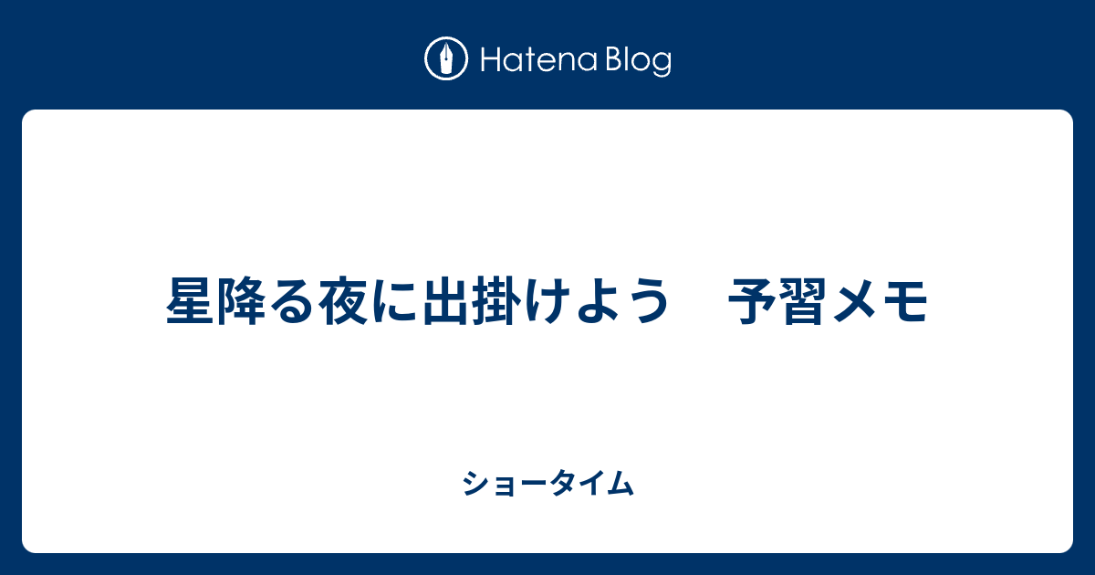 星降る夜に出掛けよう 予習メモ - ショータイム